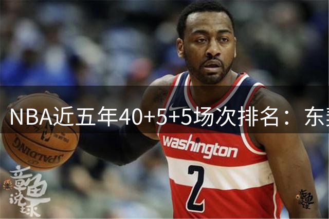 NBA近五年40+5+5场次排名：东契奇大幅领先